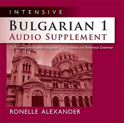 Intensive Bulgarian 1 Audio Supplement [spoken-Word CD]: To Accompany Intensive Bulgarian 1, a Textbook and Reference Grammar - Alexander, Ronelle