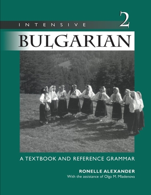 Intensive Bulgarian: A Textbook and Reference Grammar, Volume 2 - Alexander, Ronelle