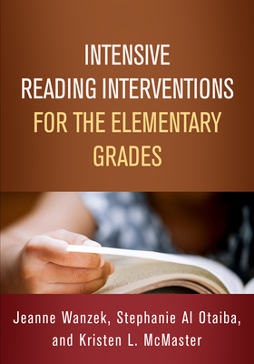 Intensive Reading Interventions for the Elementary Grades - Wanzek, Jeanne, PhD, and Al Otaiba, Stephanie, PhD, and McMaster, Kristen L, PhD