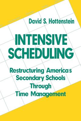 Intensive Scheduling: Restructuring America's Secondary Schools Through Time Management - Hottenstein, David S