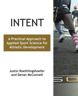 Intent: A Practical Approach to Applied Sport Science for Athletic Development - Roethlingshoefer, Justin, and McConnell, Devan