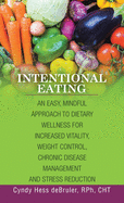 Intentional Eating: An Easy, Mindful Approach to Dietary Wellness for Increased Vitality, Weight Control, Chronic Disease Management and Stress Reduction