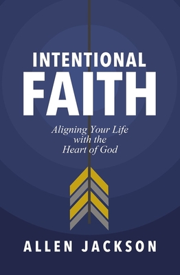 Intentional Faith: Aligning Your Life with the Heart of God - Jackson, Allen