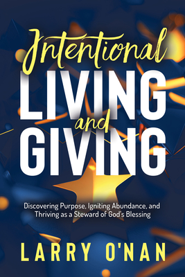 Intentional Living and Giving: Discovering Purpose, Igniting Abundance, and Thriving as a Steward of God's Blessing - O'Nan, Larry