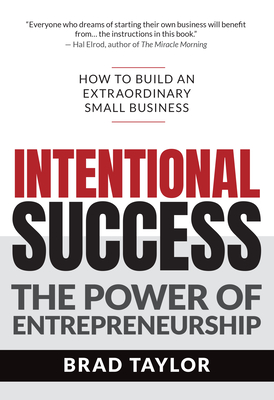 Intentional Success: The Power of Entrepreneurship-How to Build an Extraordinary Small Business - Taylor, Brad