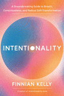 Intentionality: A Groundbreaking Guide to Breath, Consciousness, and Radical Self-Transformation