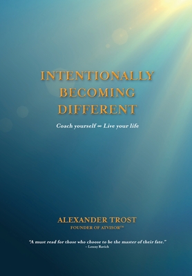 Intentionally Becoming Different: Coach yourself   Live your life - Trost, Alexander