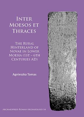 Inter Moesos et Thraces: The Rural Hinterland of Novae in Lower Moesia (1st - 6th Centuries AD) - Tomas, Agnieszka