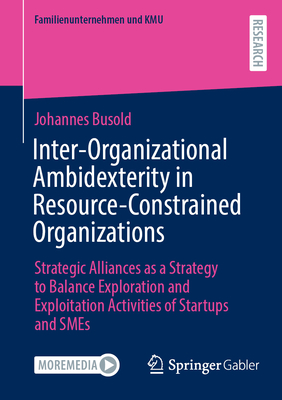 Inter-Organizational Ambidexterity in Resource-Constrained Organizations: Strategic Alliances as a Strategy to Balance Exploration and Exploitation Activities of Startups and SMEs - Busold, Johannes