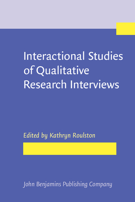 Interactional Studies of Qualitative Research Interviews - Roulston, Kathryn (Editor)