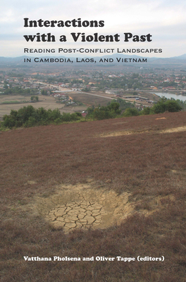 Interactions with a Violent Past: Reading Post-Conflict Landscapes in Cambodia, Laos, and Vietnam - Pholsena, Vatthana (Editor), and Tappe, Oliver (Editor)