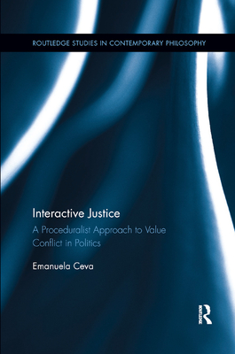 Interactive Justice: A Proceduralist Approach to Value Conflict in Politics - Ceva, Emanuela