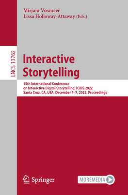 Interactive Storytelling: 15th International Conference on Interactive Digital Storytelling, ICIDS 2022, Santa Cruz, CA, USA, December 4-7, 2022, Proceedings - Vosmeer, Mirjam (Editor), and Holloway-Attaway, Lissa (Editor)