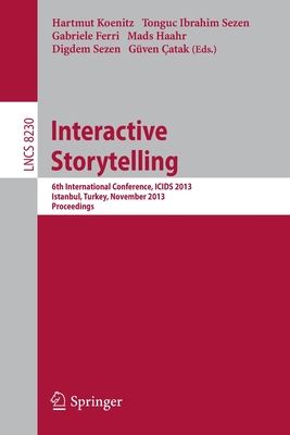 Interactive Storytelling: 6th International Conference, Icids 2013, Istanbul, Turkey, November 6-9, 2013, Proceedings - Koenitz, Hartmut (Editor), and Sezen, Tonguc Ibrahim (Editor), and Ferri, Gabriele (Editor)