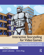 Interactive Storytelling for Video Games: Proven Writing Techniques for Role Playing Games, Online Games, First Person Shooters, and More