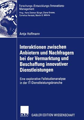 Interaktionen Zwischen Anbietern Und Nachfragern Bei Der Vermarktung Und Beschaffung Innovativer Dienstleistungen: Eine Explorative Fallstudienanalyse in Der It-Dienstleistungsbranche - Hoffmann, Antje, and Herstatt, Prof Dr Cornelius (Foreword by)