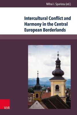 Intercultural Conflict and Harmony in the Central European Borderlands: The Cases of Banat and Transylvania 1849-1939 - Spariosu, Mihai I (Editor), and Neumann, Victor, Professor (Contributions by), and Boari, Vasile (Contributions by)