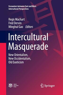 Intercultural Masquerade: New Orientalism, New Occidentalism, Old Exoticism - Machart, Regis (Editor), and Dervin, Fred (Editor), and Gao, Minghui (Editor)