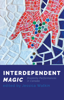 Interdependent Magic: Disability Performance in Canada - Watkin, Jessica (Editor)