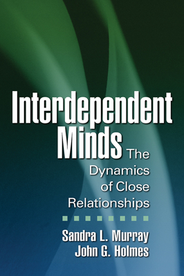 Interdependent Minds: The Dynamics of Close Relationships - Murray, Sandra L, PhD, and Holmes, John G, PhD, and Reis, Harry T, PhD (Foreword by)