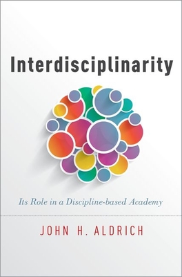 Interdisciplinarity: Its Role in a Discipline-Based Academy - Aldrich, John H (Editor)