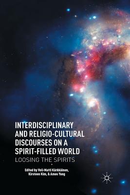 Interdisciplinary and Religio-Cultural Discourses on a Spirit-Filled World: Loosing the Spirits - Krkkinen, V (Editor), and Kim, K (Editor), and Yong, A (Editor)