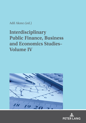 Interdisciplinary Public Finance, Business and Economics Studies- Volume IV - Akinci, Adil (Editor), and zcelik, zer (Editor)