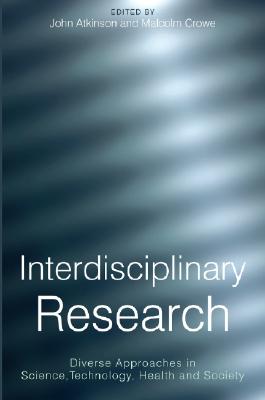 Interdisciplinary Research: Diverse Approaches in Science, Technology, Health and Society - Atkinson, John (Editor), and Crowe, Malcolm (Editor)