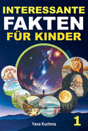 Interessante Fakten f?r Kinder. Buch 1: Ein spannendes und lustiges Quiz-Abenteuer in Natur, Weltraum, Geschichte, Wissenschaft und Erfindungen - perfekt f?r schlaue und wissbegierige Kinder