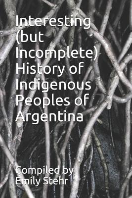 Interesting (But Incomplete) History of Indigenous Peoples of Argentina - Stehr, Emily