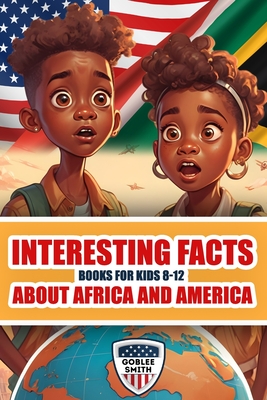 Interesting Facts Books For Kids 8-12 About Africa And America: Fun and Fascinating Discoveries in Science, History, Culture, Wildlife and More - Smith, Goblee