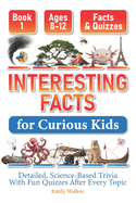 Interesting Facts for Curious Kids Ages 8-12 (Book 1): Detailed, Science-Based Trivia With Fun Quizzes After Every Topic