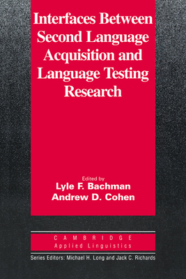 Interfaces between Second Language Acquisition and Language Testing Research - Bachman, Lyle F. (Editor), and Cohen, Andrew D. (Editor)