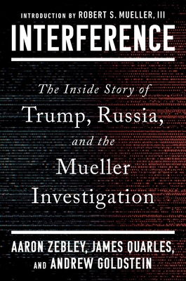 Interference: The Inside Story of Trump, Russia, and the Mueller Investigation - Zebley, Aaron, and Quarles, James, and Goldstein, Andrew