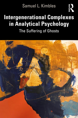 Intergenerational Complexes in Analytical Psychology: The Suffering of Ghosts - Kimbles, Samuel L