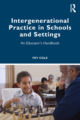 Intergenerational Practice in Schools and Settings: An Educator's Handbook - Cole, Fey