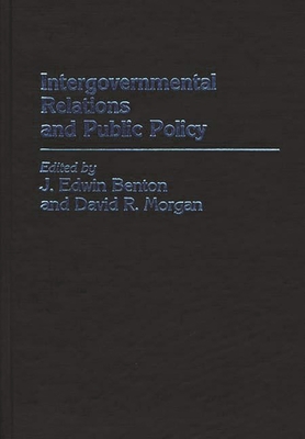 Intergovernmental Relations and Public Policy - Benton, J Edwin (Editor), and Morgan, David R (Editor), and Benton, J Edwin