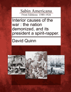 Interior Causes of the War: The Nation Demonized, and Its President a Spirit-Rapper (Classic Reprint)