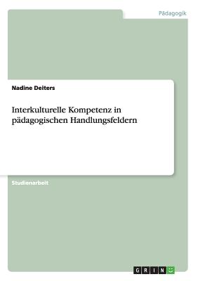 Interkulturelle Kompetenz in pdagogischen Handlungsfeldern - Deiters, Nadine