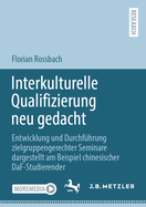 Interkulturelle Qualifizierung Neu Gedacht: Entwicklung Und Durchf?hrung Zielgruppengerechter Seminare Dargestellt Am Beispiel Chinesischer Daf-Studierender