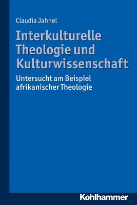 Interkulturelle Theologie Und Kulturwissenschaft: Untersucht Am Beispiel Afrikanischer Theologie - Jahnel, Claudia