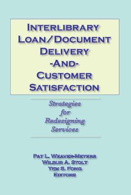 Interlibrary Loan/Document Delivery and Customer Satisfaction: Strategies for Redesigning Services - Weaver-Meyers, Pat L, and Stolt, Wilbur A, and Fong, Yem S