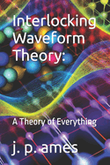 Interlocking Waveform Theory: A Theory of Everything