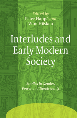 Interludes and Early Modern Society: Studies in Gender, Power and Theatricality - Happ, Peter, and Hsken, Wim