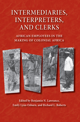 Intermediaries, Interpreters, and Clerks: African Employees in the Making of Colonial Africa - Lawrance, Benjamin N (Editor)