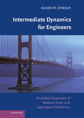 Intermediate Dynamics for Engineers: A Unified Treatment of Newton-Euler and Lagrangian Mechanics - O'Reilly, Oliver M