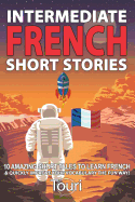 Intermediate French Short Stories: 10 Amazing Short Tales to Learn French & Quickly Grow Your Vocabulary the Fun Way!