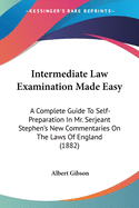 Intermediate Law Examination Made Easy: A Complete Guide To Self-Preparation In Mr. Serjeant Stephen's New Commentaries On The Laws Of England (1882)