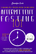 Intermittent Fasting 101: For Women who Desire to Purify their Body, Lose Weight and Slow Aging using 16/8 Method, Self-Cleaning Process of Autophagy and Keto Diet (3 Books in 1 with over 50 recipes).