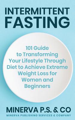 Intermittent Fasting: 101 Guide to Transforming Your Lifestyle Through Diet to Achieve Extreme Weight Loss for Women and Beginners - P S & Co, Minerva